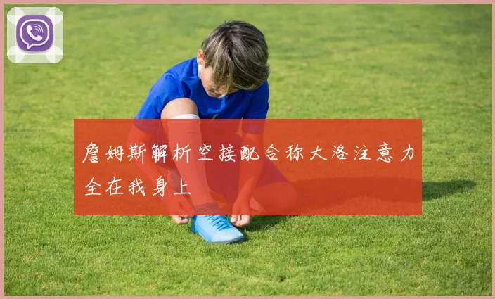 詹姆斯解析空接配合称大洛注意力全在我身上