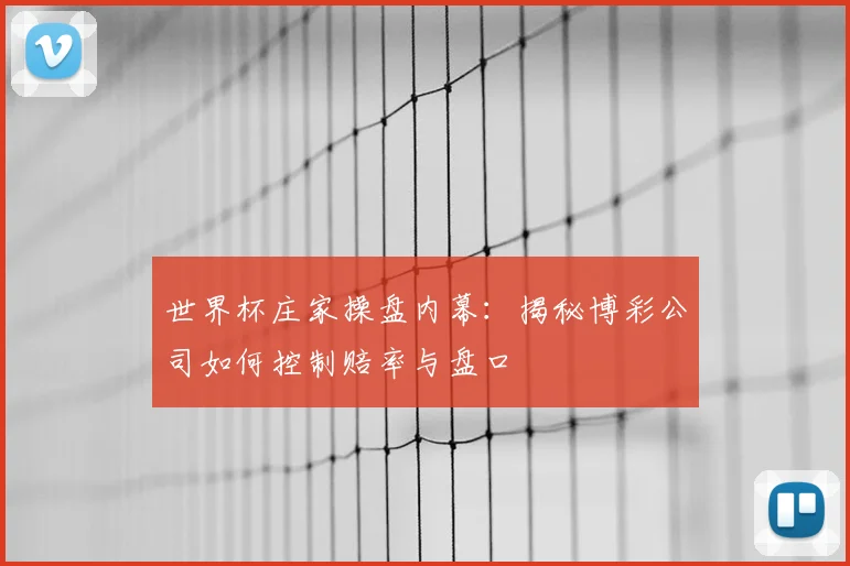 世界杯庄家操盘内幕：揭秘博彩公司如何控制赔率与盘口