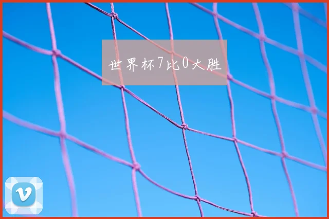 世界杯7比0大胜