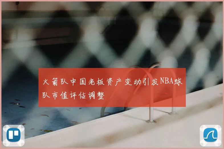 火箭队中国老板资产变动引发NBA球队市值评估调整