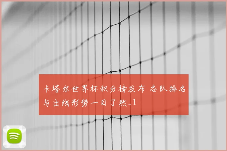 卡塔尔世界杯积分榜发布 各队排名与出线形势一目了然_1