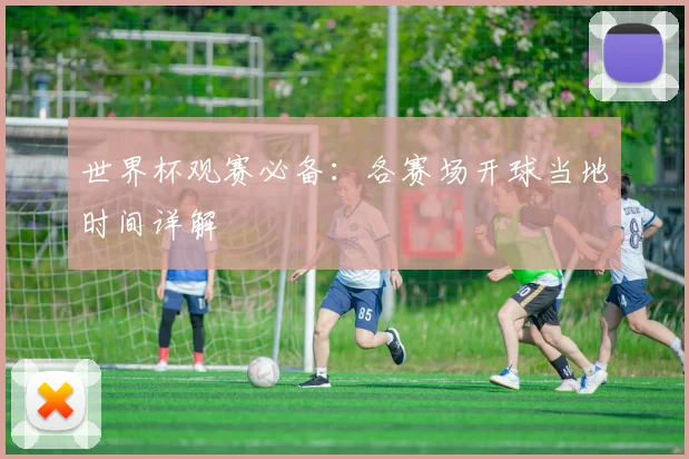 世界杯观赛必备：各赛场开球当地时间详解