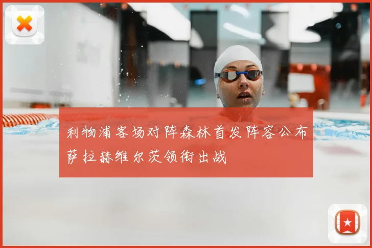 利物浦客场对阵森林首发阵容公布萨拉赫维尔茨领衔出战