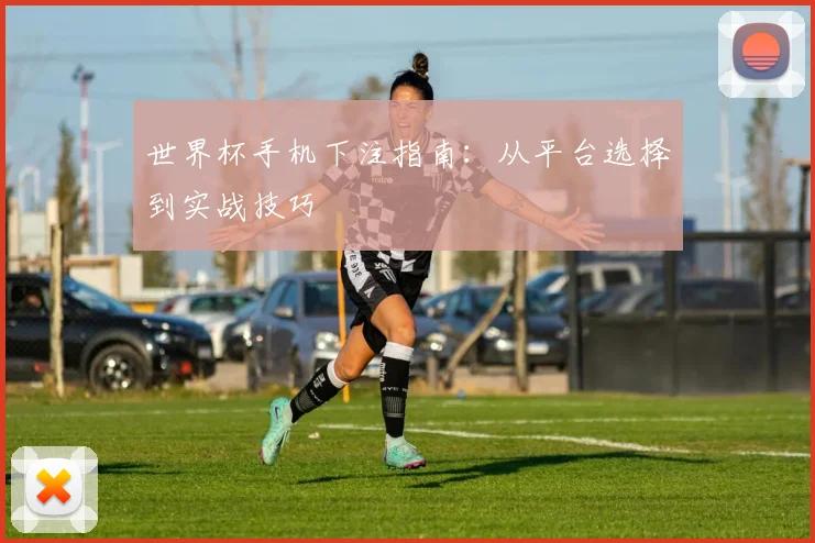 世界杯手机下注指南：从平台选择到实战技巧