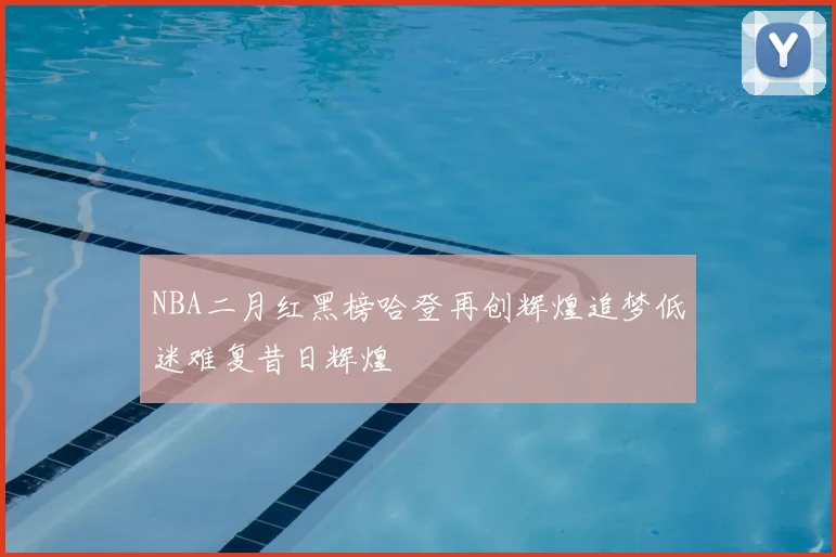 NBA二月红黑榜哈登再创辉煌追梦低迷难复昔日辉煌