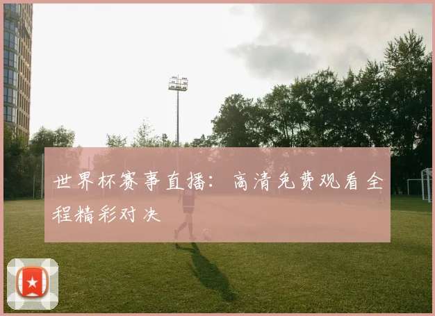 世界杯赛事直播:高清免费观看全程精彩对决