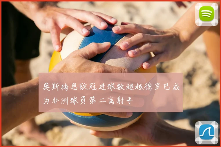 奥斯梅恩欧冠进球数超越德罗巴成为非洲球员第二高射手
