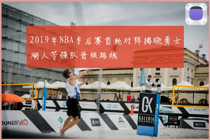 2019年NBA季后赛首轮对阵揭晓勇士湖人等强队晋级路线