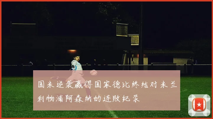 国米逆袭赢得国家德比终结对米兰利物浦阿森纳的连败纪录