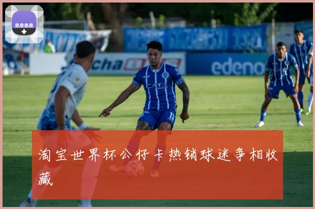 淘宝世界杯公仔卡热销球迷争相收藏