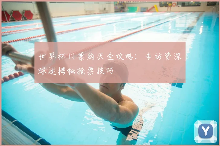 世界杯门票购买全攻略：专访资深球迷揭秘抢票技巧