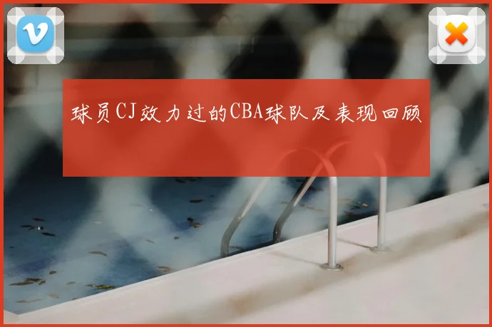 球员CJ效力过的CBA球队及表现回顾