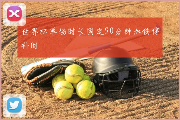世界杯单场时长固定90分钟加伤停补时